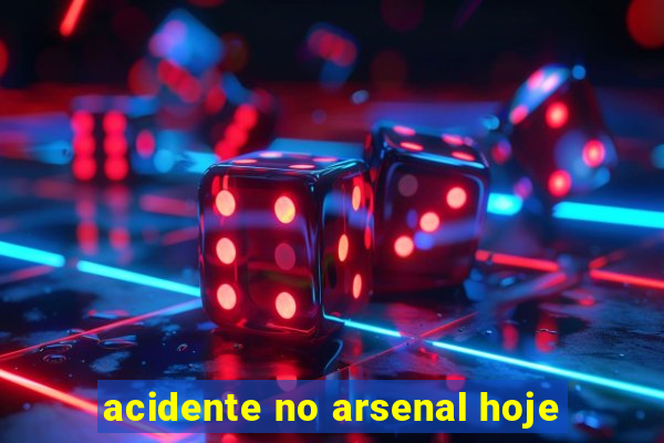 acidente no arsenal hoje